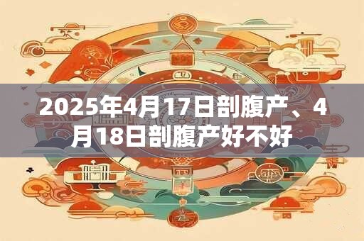 2025年4月17日剖腹产、4月18日剖腹产好不好
