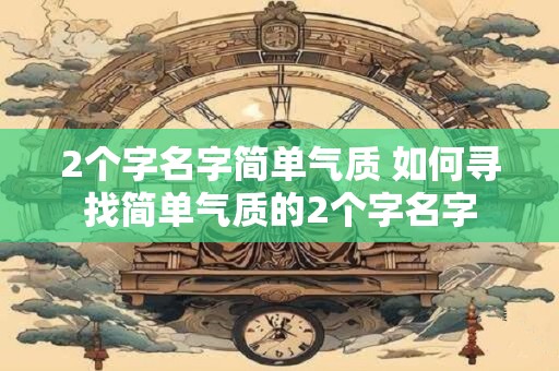 2个字名字简单气质 如何寻找简单气质的2个字名字