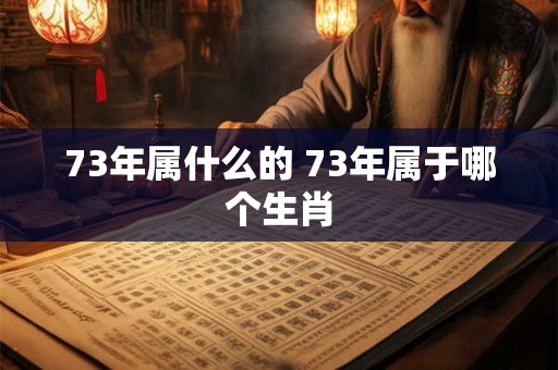 73年属什么的 73年属于哪个生肖