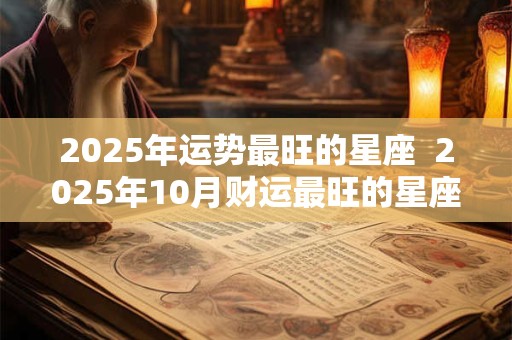 2025年运势最旺的星座  2025年10月财运最旺的星座
