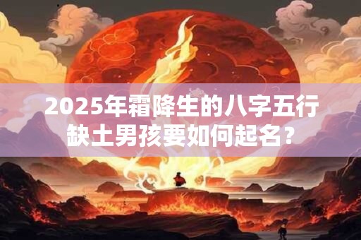 2025年霜降生的八字五行缺土男孩要如何起名？