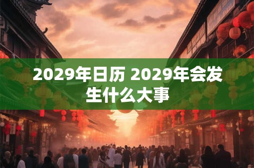 2029年日历 2029年会发生什么大事