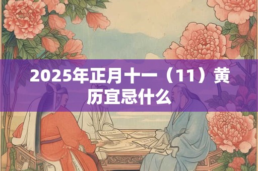 2025年正月十一（11）黄历宜忌什么