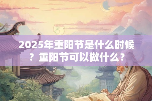 2025年重阳节是什么时候？重阳节可以做什么？