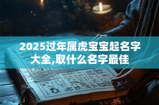 2026过年属虎宝宝起名字大全,取什么名字最佳