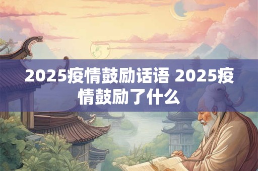 2025疫情鼓励话语 2025疫情鼓励了什么