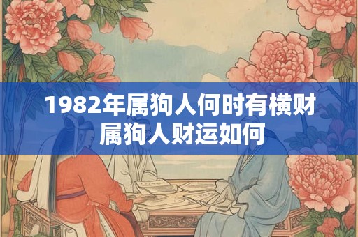 1982年属狗人何时有横财 属狗人财运如何