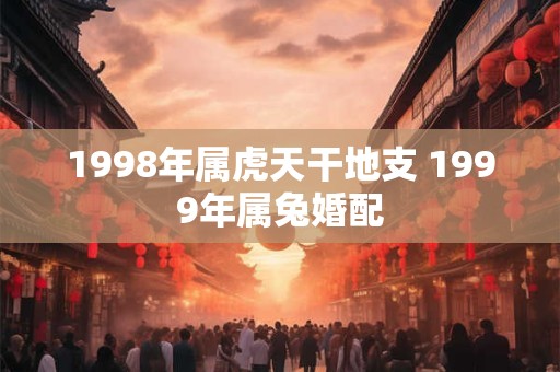 1998年属虎天干地支 1999年属兔婚配