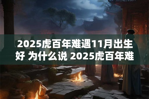 2025虎百年难遇11月出生好 为什么说 2025虎百年难遇