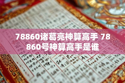 78860诸葛亮神算高手 78860号神算高手是谁