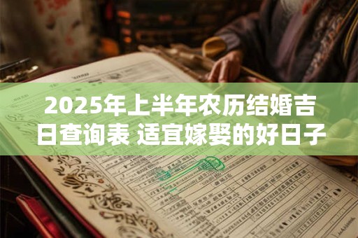 2025年上半年农历结婚吉日查询表 适宜嫁娶的好日子 2025