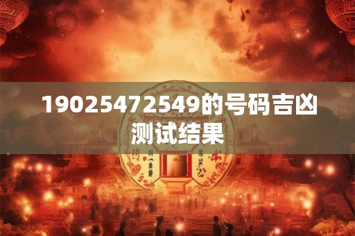 19025472549的号码吉凶测试结果