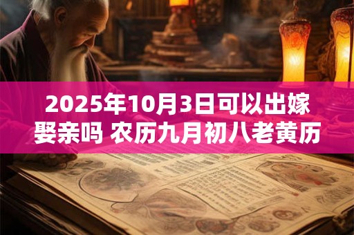 2025年10月3日可以出嫁娶亲吗 农历九月初八老黄历查询