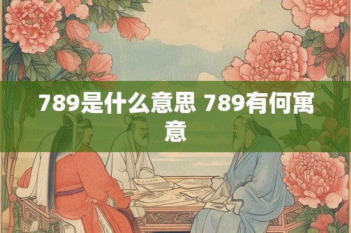 789是什么意思 789有何寓意
