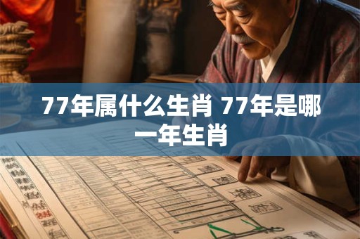 77年属什么生肖 77年是哪一年生肖