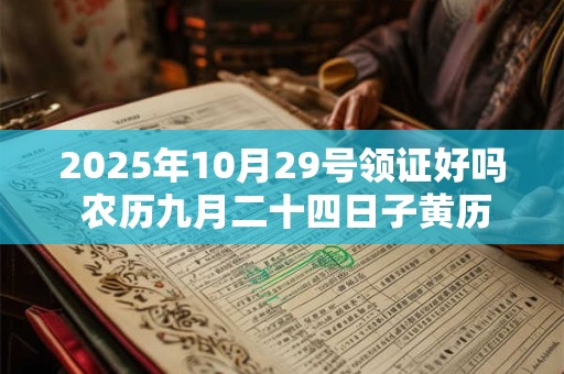 2025年10月29号领证好吗 农历九月二十四日子黄历