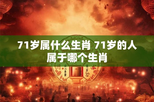 71岁属什么生肖 71岁的人属于哪个生肖