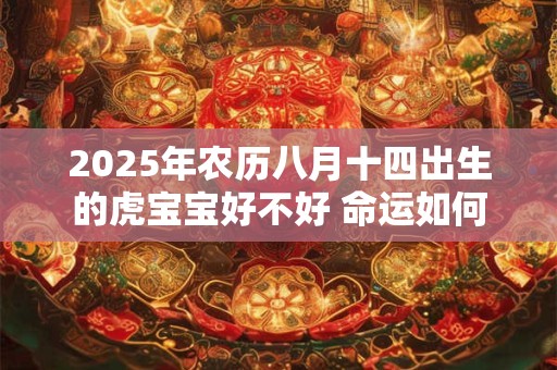 2025年农历八月十四出生的虎宝宝好不好 命运如何