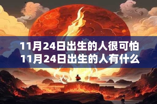 11月24日出生的人很可怕 11月24日出生的人有什么可怕之处