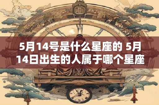 5月14号是什么星座的 5月14日出生的人属于哪个星座