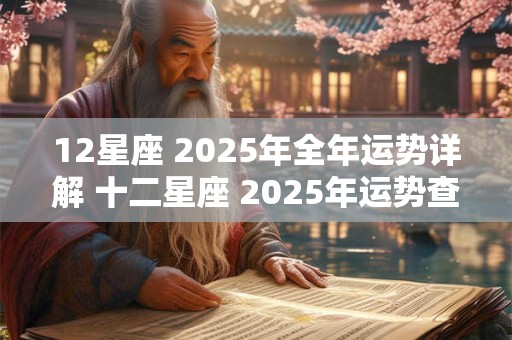 12星座 2025年全年运势详解 十二星座 2025年运势查询