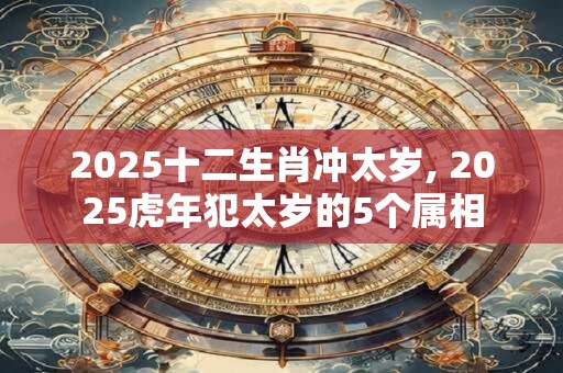 2025十二生肖冲太岁, 2025虎年犯太岁的5个属相