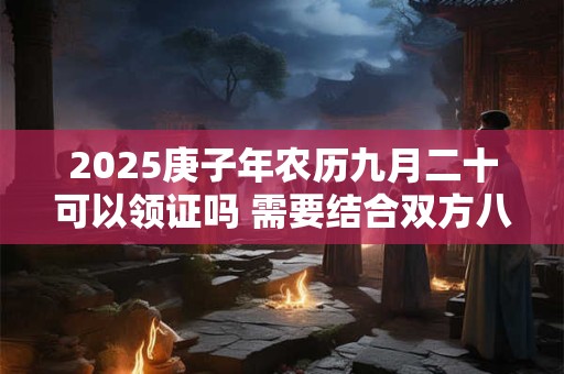 2025庚子年农历九月二十可以领证吗 需要结合双方八字