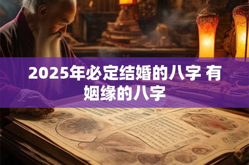 2025年必定结婚的八字 有姻缘的八字