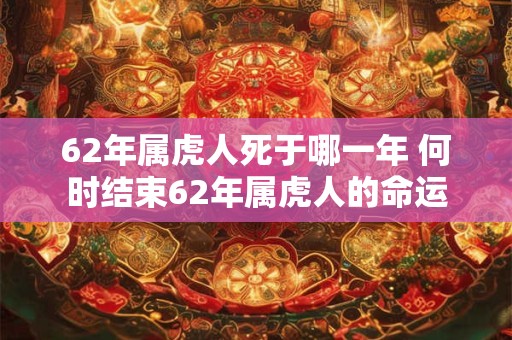 62年属虎人死于哪一年 何时结束62年属虎人的命运