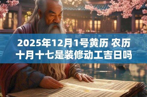 2025年12月1号黄历 农历十月十七是装修动工吉日吗