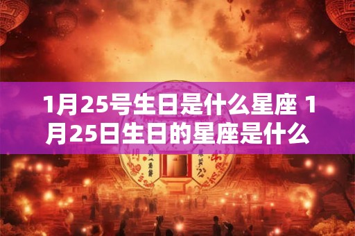 1月25号生日是什么星座 1月25日生日的星座是什么