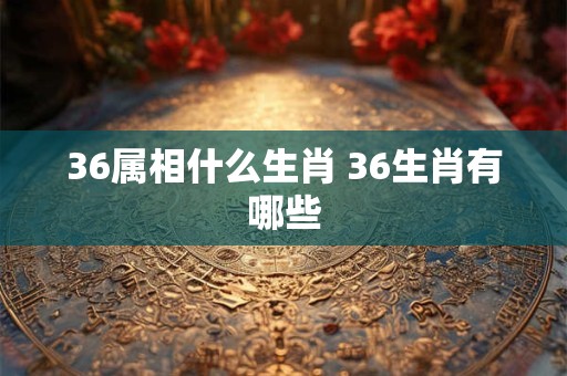 36属相什么生肖 36生肖有哪些