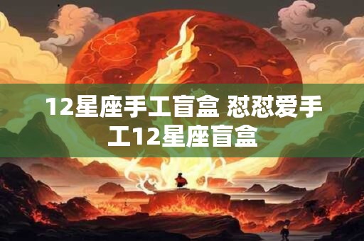 12星座手工盲盒 怼怼爱手工12星座盲盒