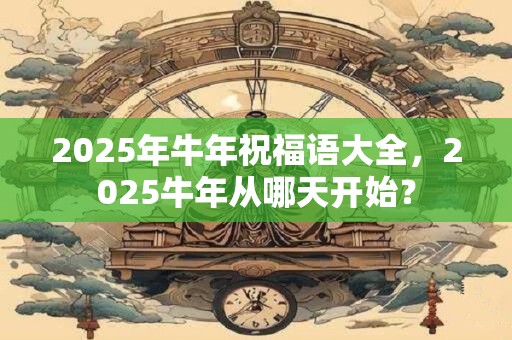 2026年牛年祝福语大全,2026牛年从哪天开始? 2026年牛年祝福语大全,2026牛年从哪天开始?