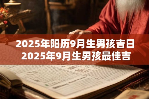 2025年阳历9月生男孩吉日 2025年9月生男孩最佳吉日是哪天