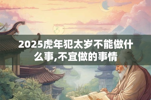 2025虎年犯太岁不能做什么事,不宜做的事情