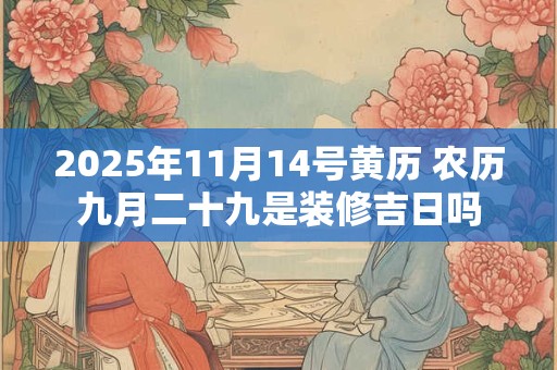 2025年11月14号黄历 农历九月二十九是装修吉日吗