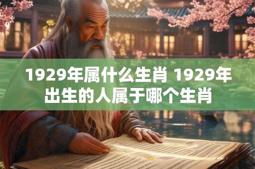 1929年属什么生肖 1929年出生的人属于哪个生肖