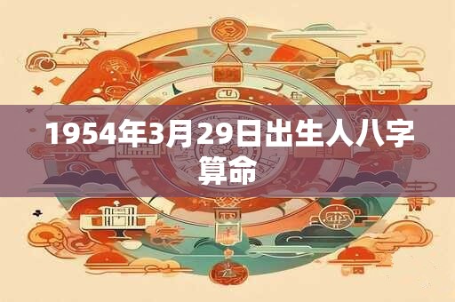 1954年3月29日出生人八字算命 1954年3月29日出生人八字算命