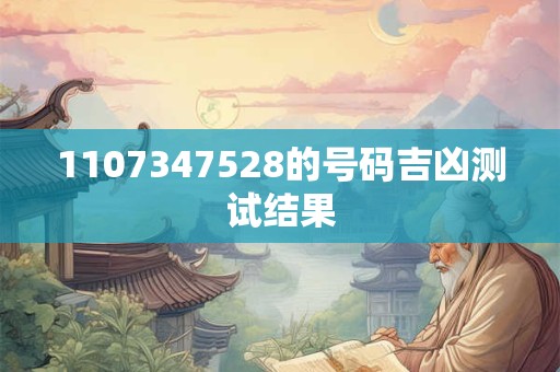 1107347528的号码吉凶测试结果
