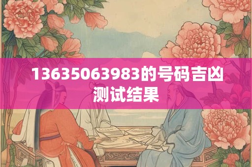 13635063983的号码吉凶测试结果