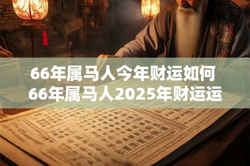 66年属马人今年财运如何 66年属马人2026年财运运势