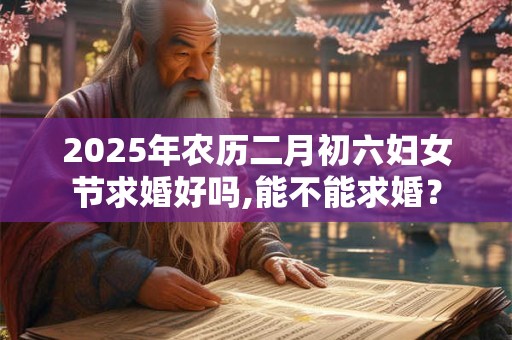 2026年农历二月初六妇女节求婚好吗,能不能求婚？