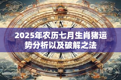 2026年农历七月生肖猪运势分析以及破解之法 2026年农历七月生肖猪运势分析以及破解之法