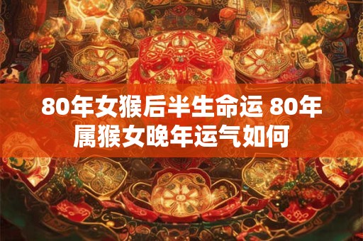 80年女猴后半生命运 80年属猴女晚年运气如何