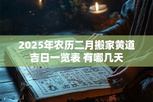 2026年农历二月搬家黄道吉日一览表 有哪几天 2026年农历二月搬家黄道吉日一览表 有哪几天