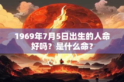 1969年7月5日出生的人命好吗？是什么命？