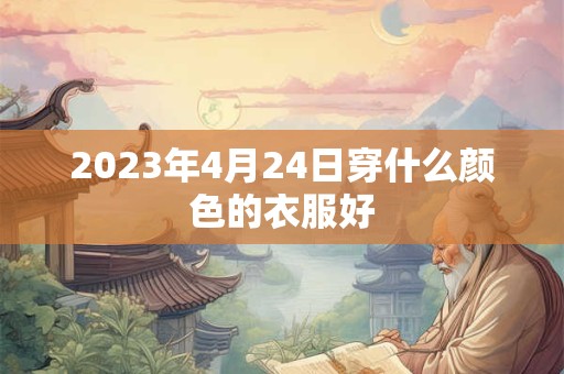 2026年4月24日穿什么颜色的衣服好