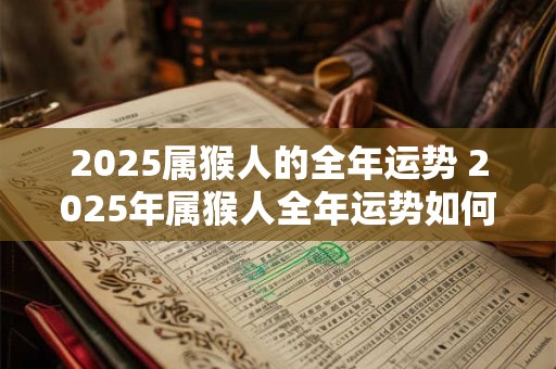 2025属猴人的全年运势 2025年属猴人全年运势如何
