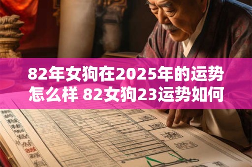 82年女狗在2025年的运势怎么样 82女狗23运势如何